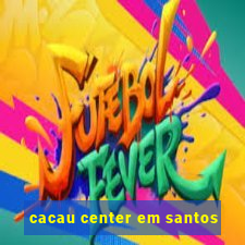 cacau center em santos